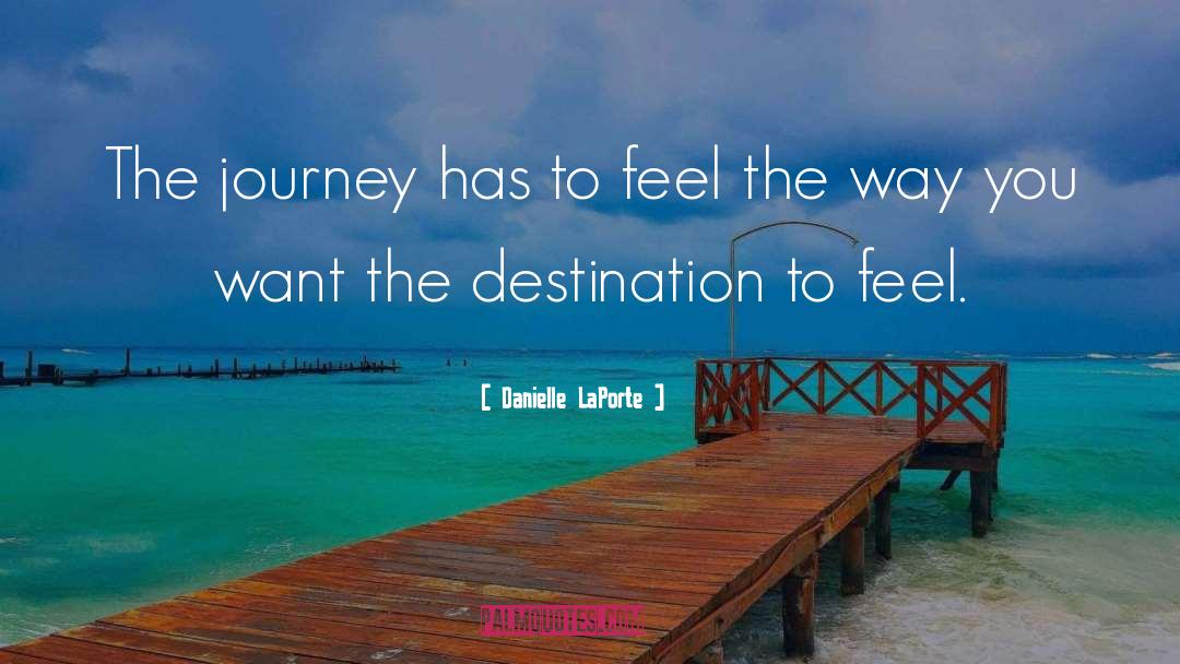 Danielle LaPorte Quotes: The journey has to feel