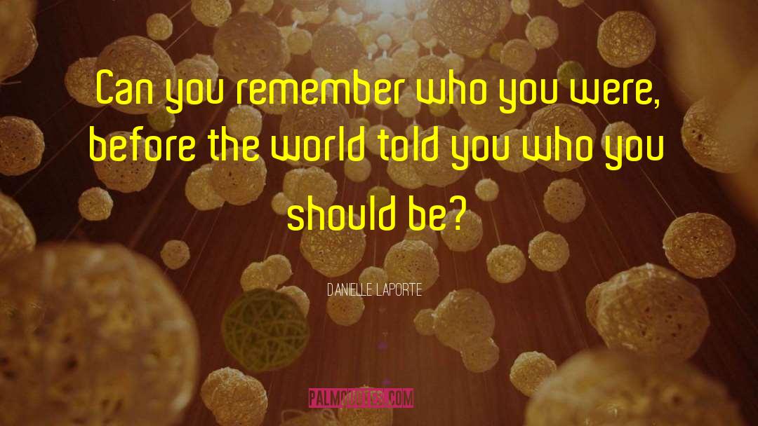 Danielle LaPorte Quotes: Can you remember who you