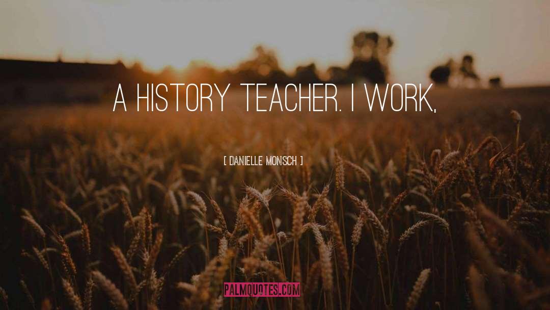 Danielle Monsch Quotes: a history teacher. I work,