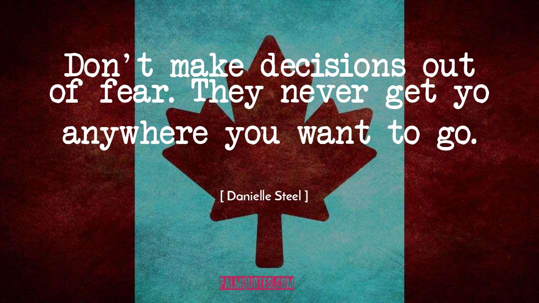 Danielle Steel Quotes: Don't make decisions out of