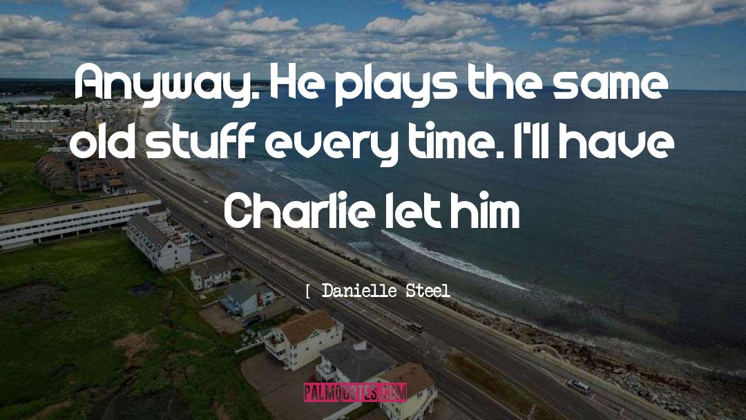 Danielle Steel Quotes: Anyway. He plays the same