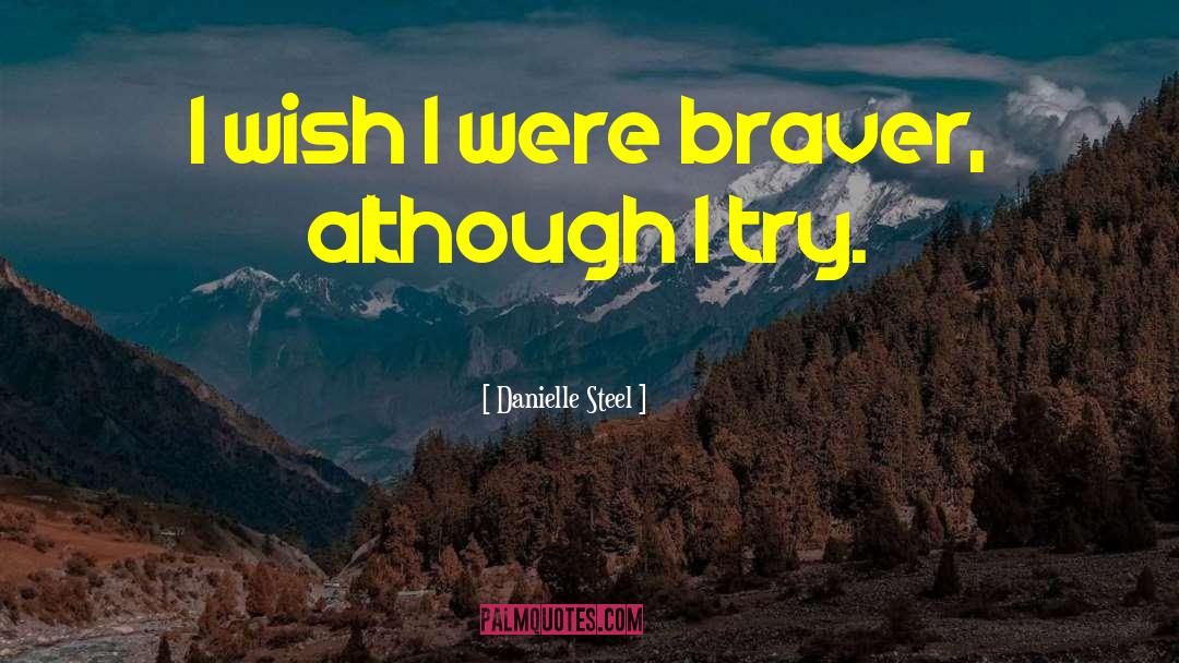 Danielle Steel Quotes: I wish I were braver,