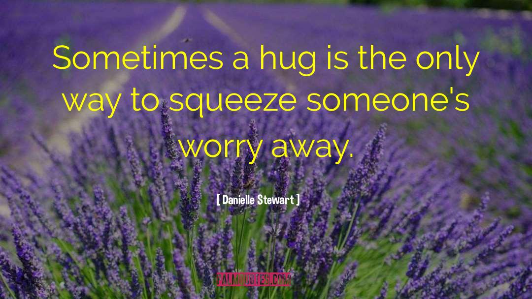 Danielle Stewart Quotes: Sometimes a hug is the