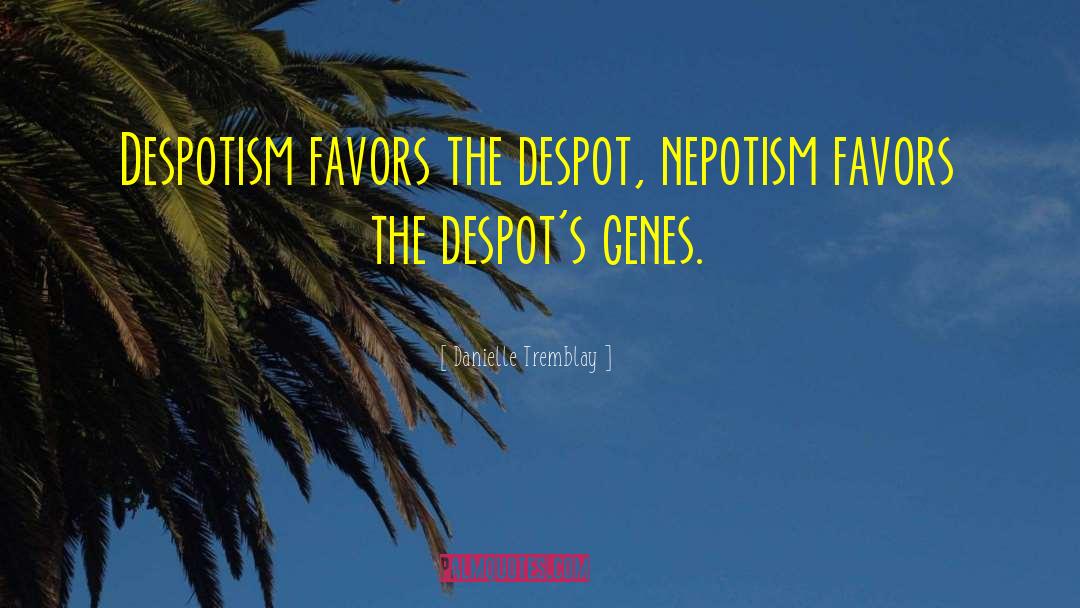 Danielle Tremblay Quotes: Despotism favors the despot, nepotism