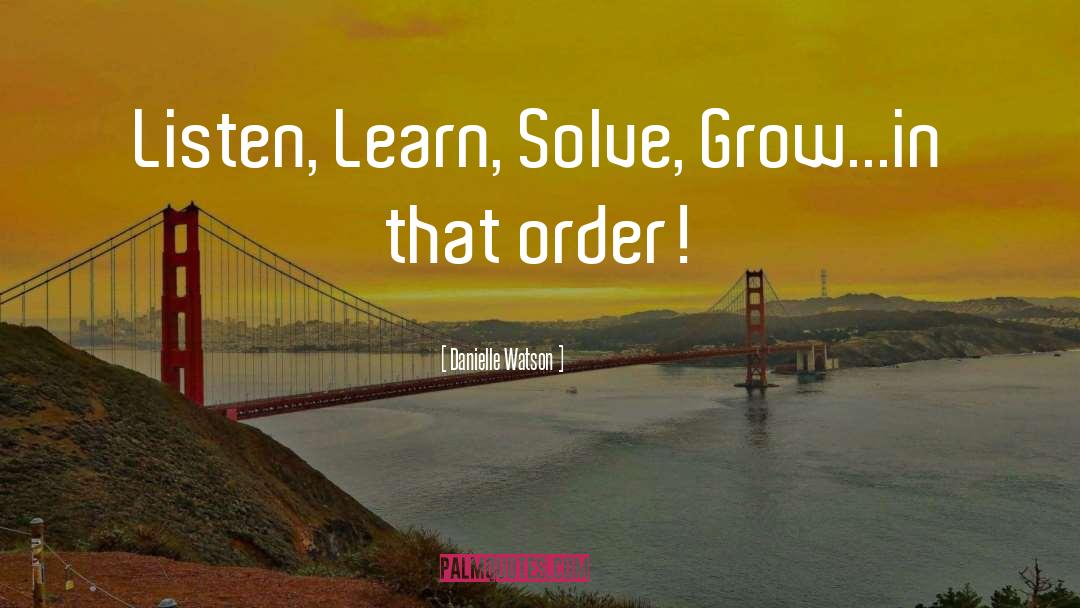 Danielle Watson Quotes: Listen, Learn, Solve, Grow...in that