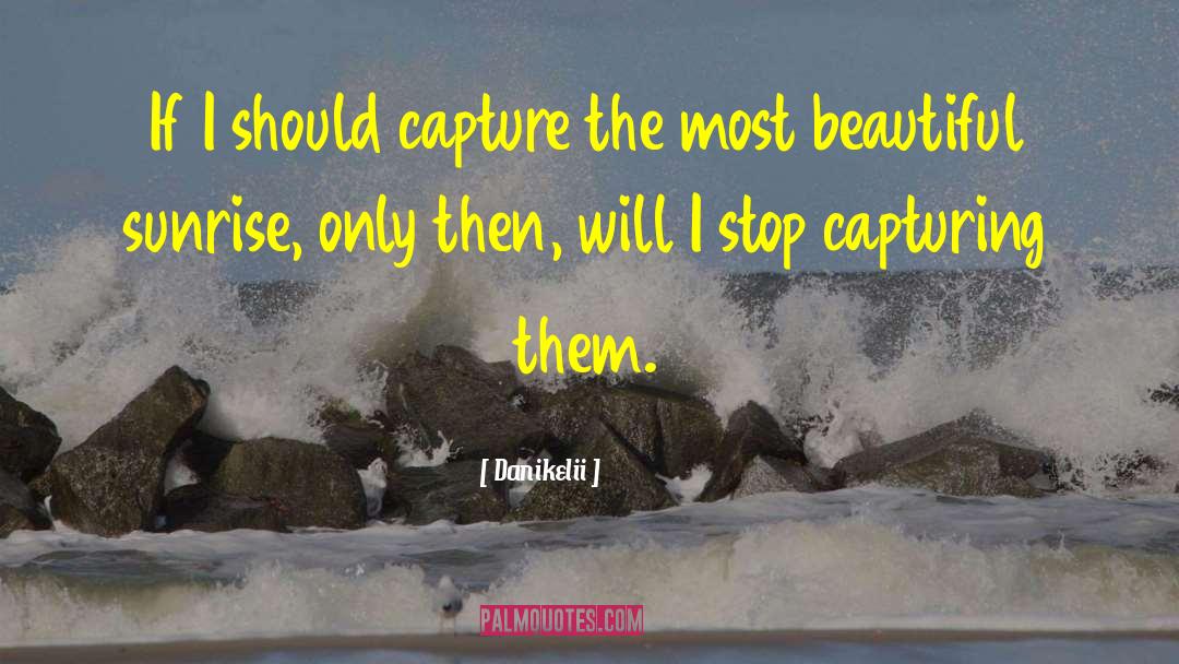Danikelii Quotes: If I should capture the