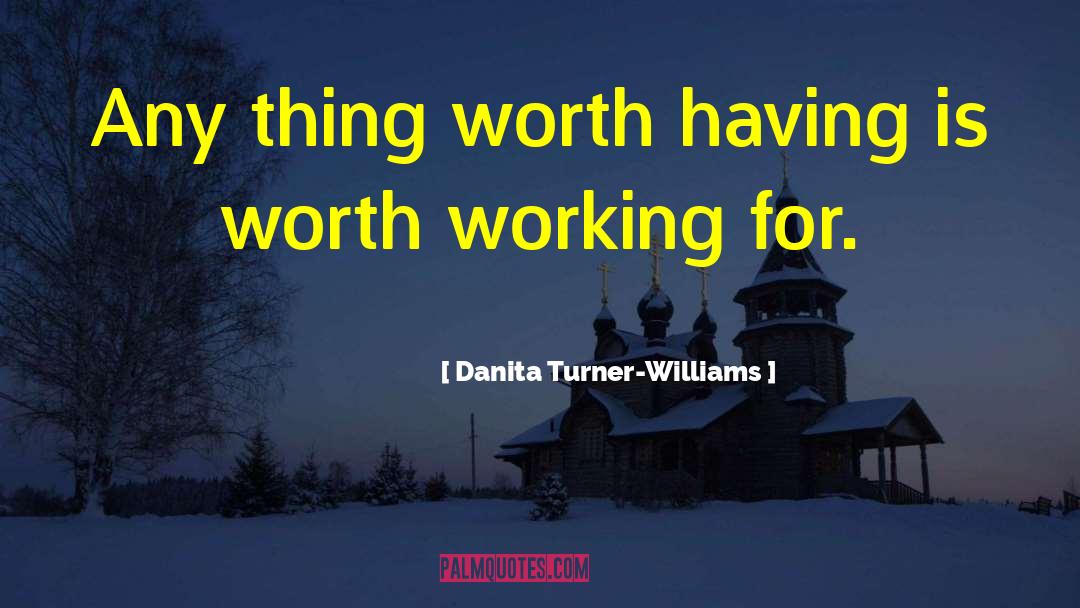 Danita Turner-Williams Quotes: Any thing worth having is