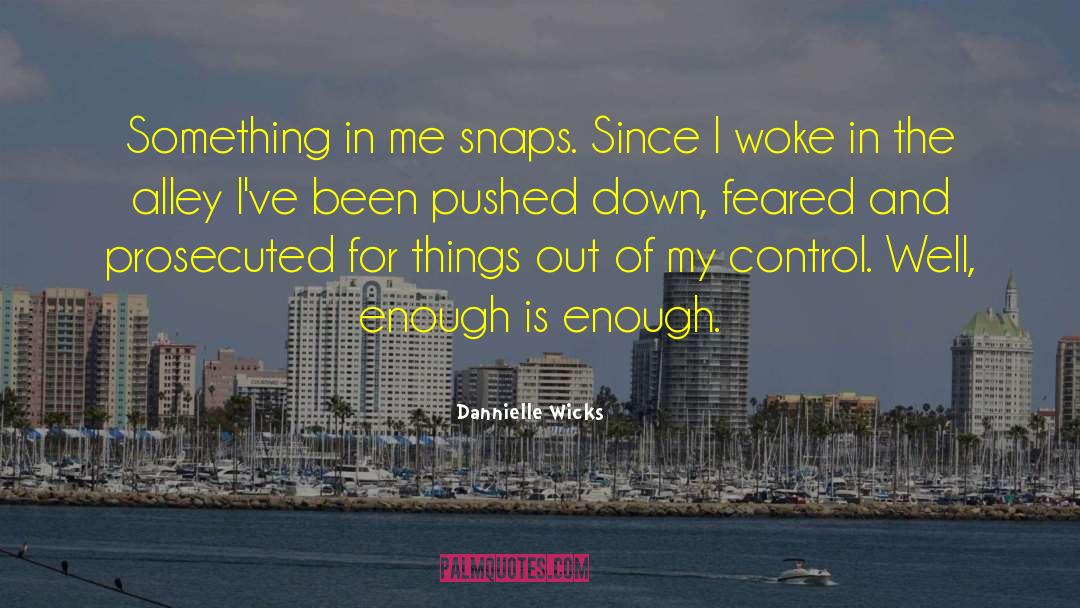 Dannielle Wicks Quotes: Something in me snaps. Since