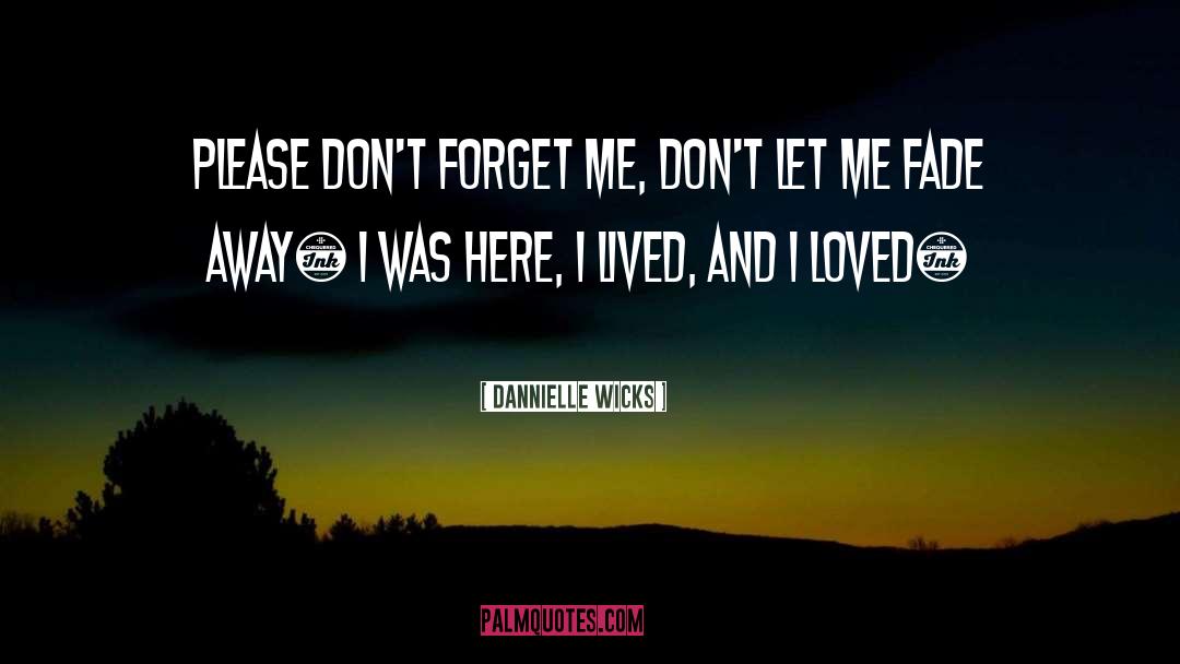 Dannielle Wicks Quotes: Please don't forget me, don't