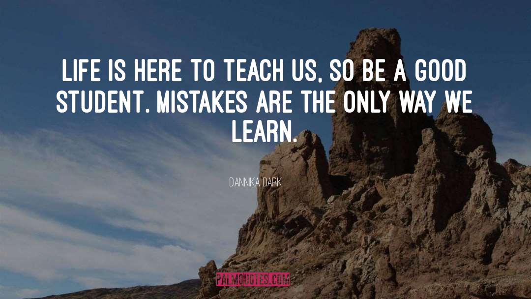 Dannika Dark Quotes: Life is here to teach