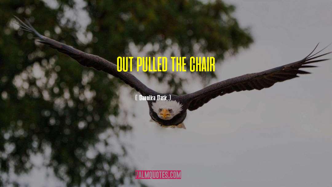 Dannika Dark Quotes: out pulled the chair