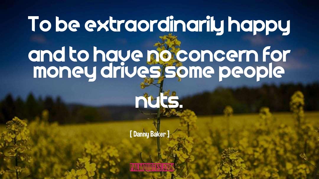 Danny Baker Quotes: To be extraordinarily happy and