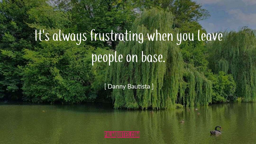 Danny Bautista Quotes: It's always frustrating when you