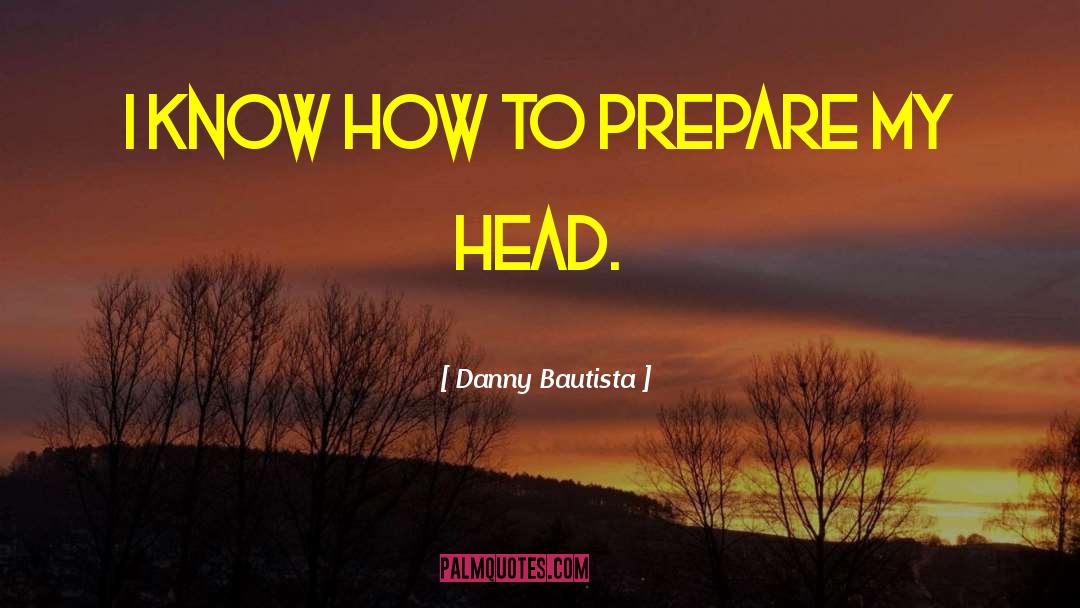 Danny Bautista Quotes: I know how to prepare