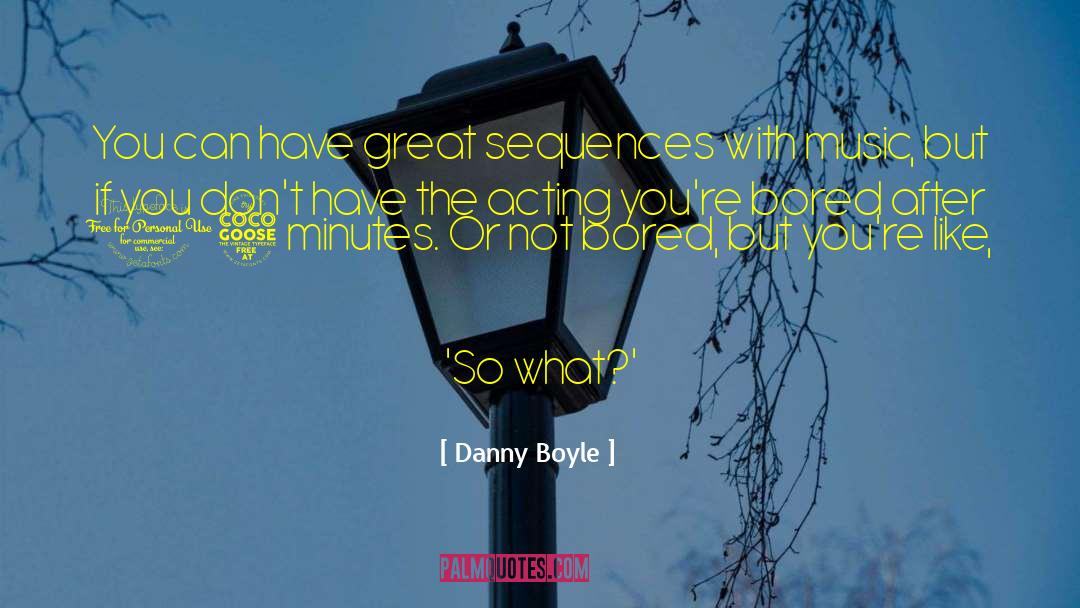 Danny Boyle Quotes: You can have great sequences