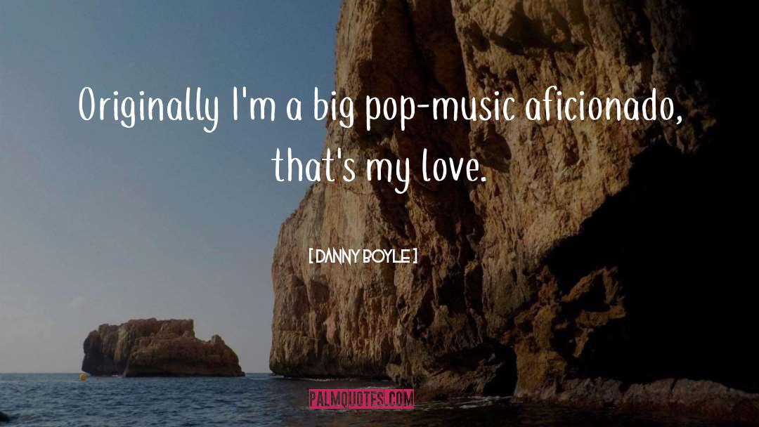 Danny Boyle Quotes: Originally I'm a big pop-music