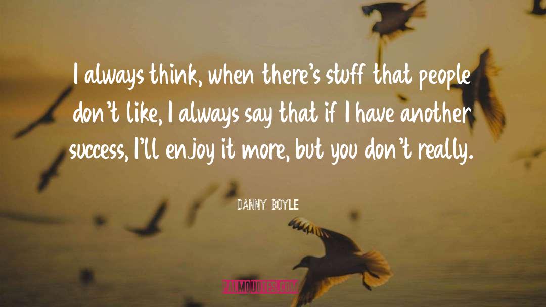 Danny Boyle Quotes: I always think, when there's