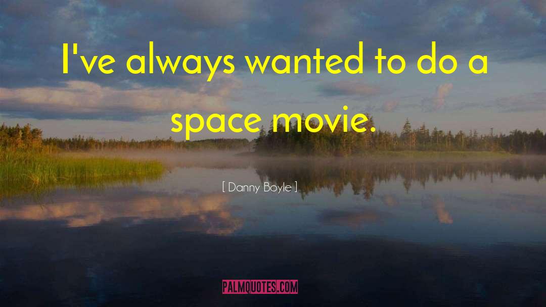 Danny Boyle Quotes: I've always wanted to do