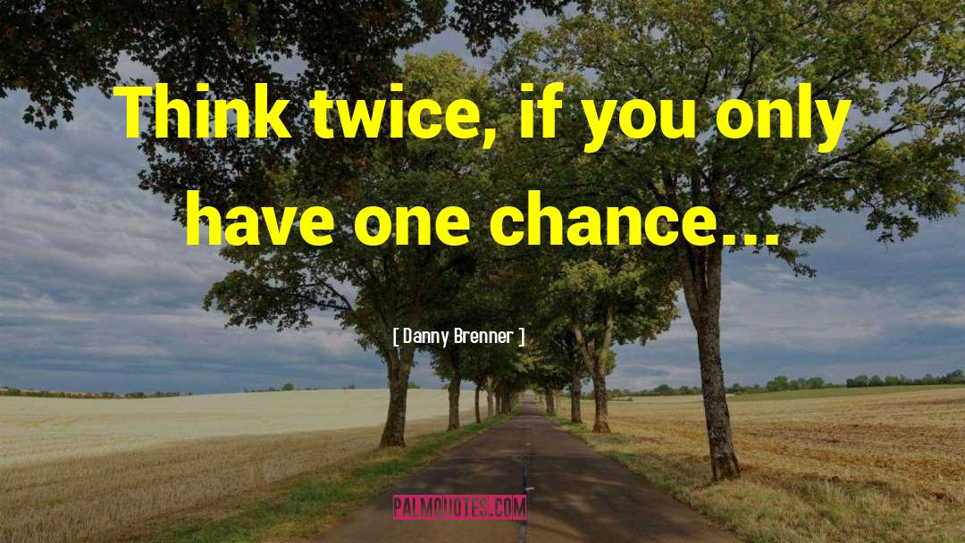 Danny Brenner Quotes: Think twice, if you only