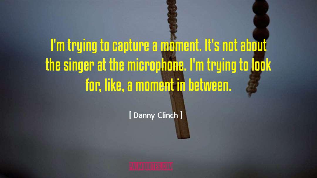 Danny Clinch Quotes: I'm trying to capture a