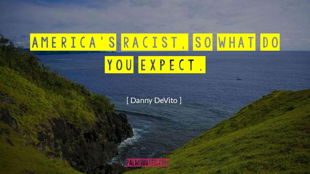 Danny DeVito Quotes: America's racist, so what do