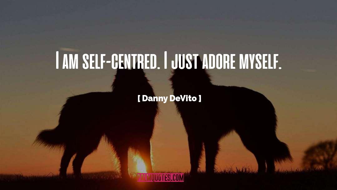 Danny DeVito Quotes: I am self-centred. I just