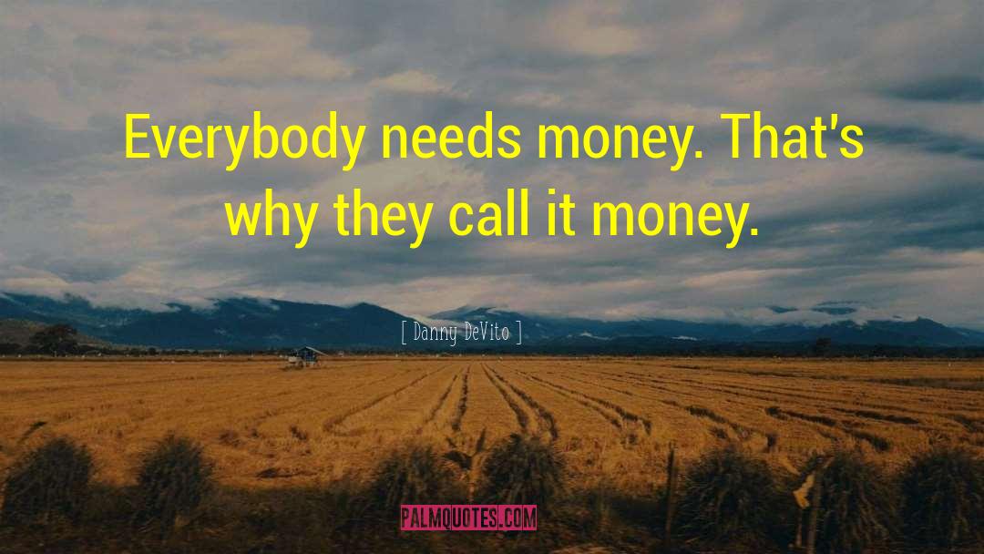 Danny DeVito Quotes: Everybody needs money. That's why