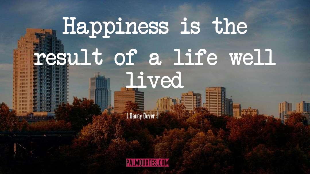 Danny Dover Quotes: Happiness is the result of