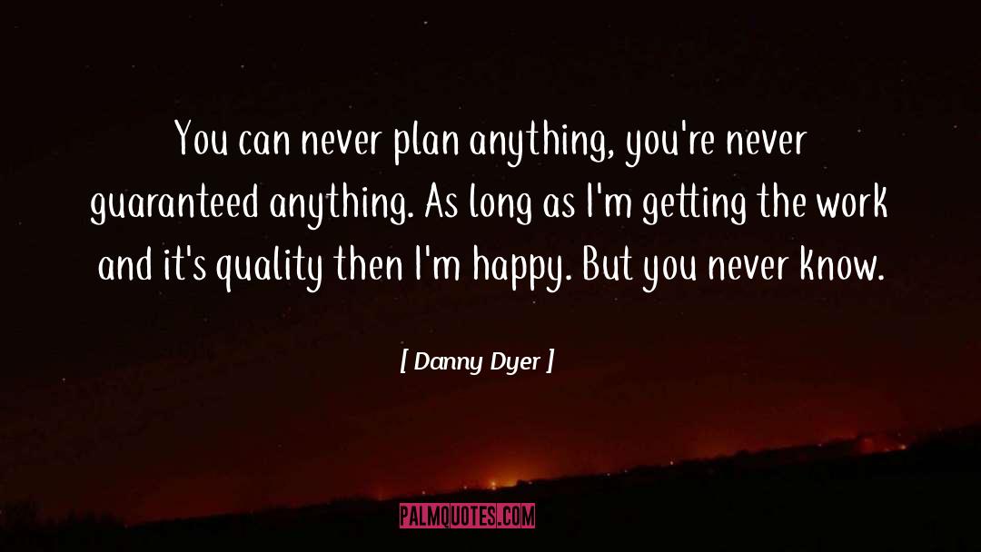 Danny Dyer Quotes: You can never plan anything,
