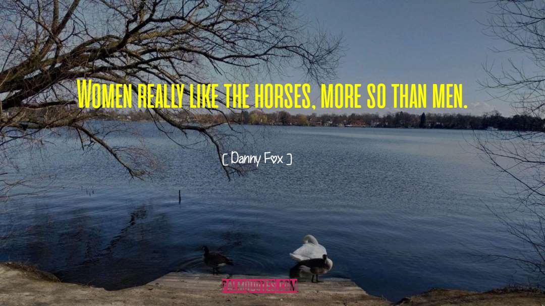 Danny Fox Quotes: Women really like the horses,