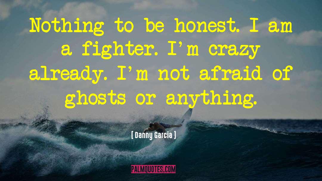 Danny Garcia Quotes: Nothing to be honest. I