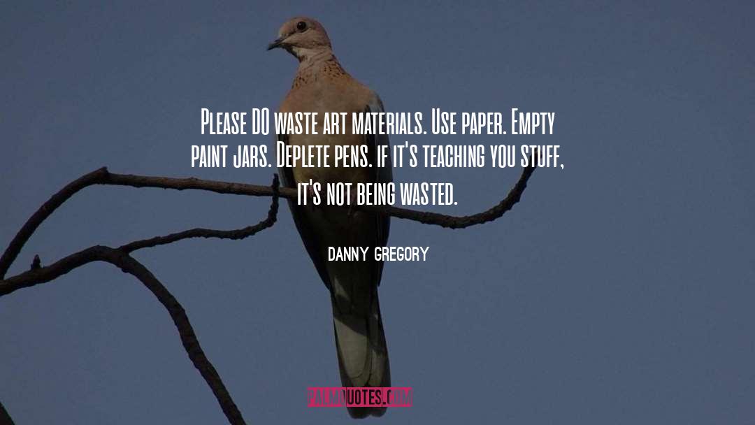 Danny Gregory Quotes: Please DO waste art materials.