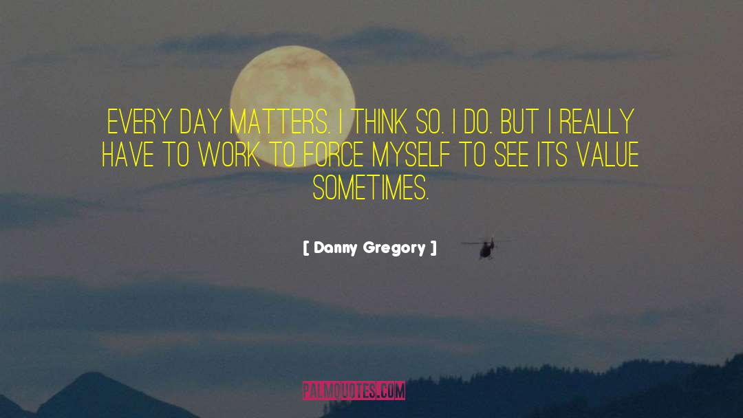 Danny Gregory Quotes: Every day matters. I think
