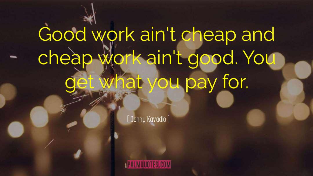 Danny Kavadlo Quotes: Good work ain't cheap and