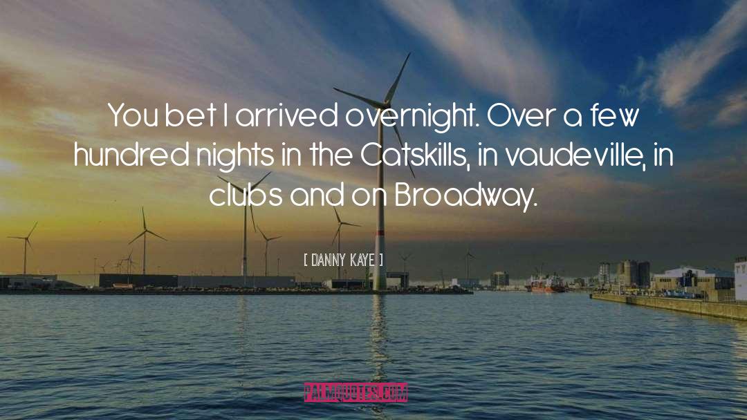 Danny Kaye Quotes: You bet I arrived overnight.