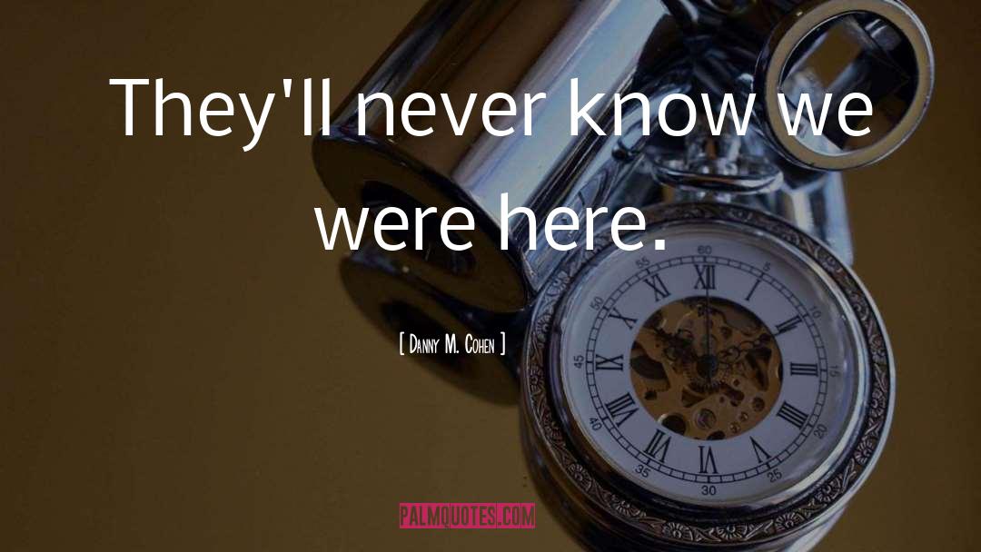 Danny M. Cohen Quotes: They'll never know we were