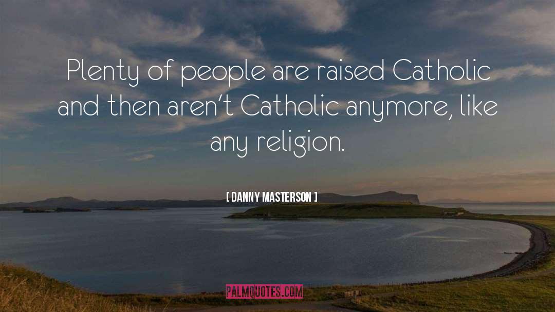 Danny Masterson Quotes: Plenty of people are raised