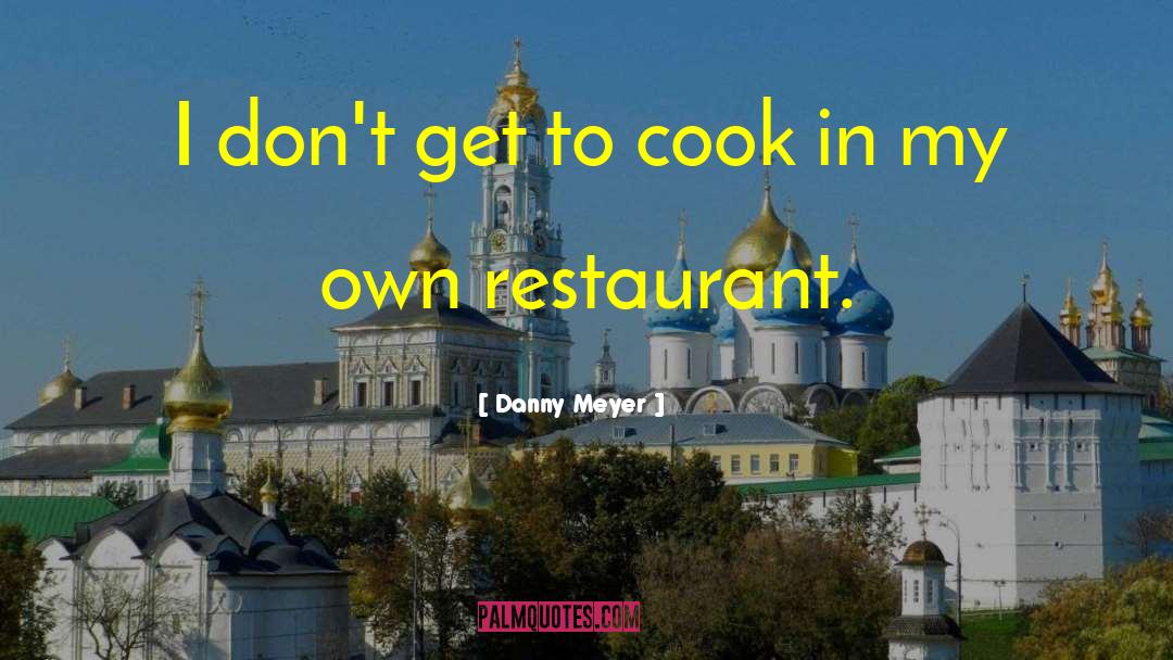 Danny Meyer Quotes: I don't get to cook