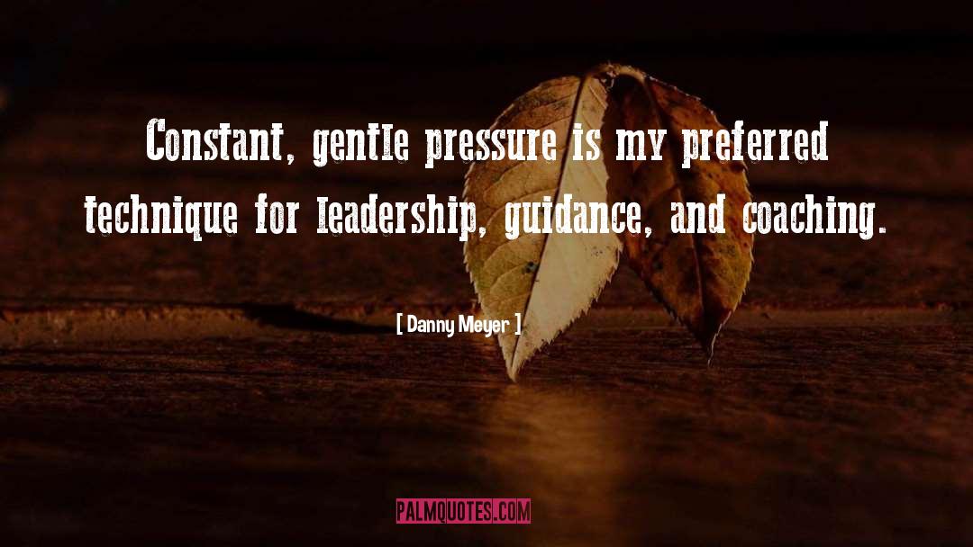 Danny Meyer Quotes: Constant, gentle pressure is my