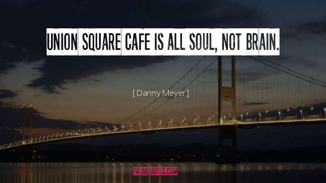 Danny Meyer Quotes: Union Square Cafe is all