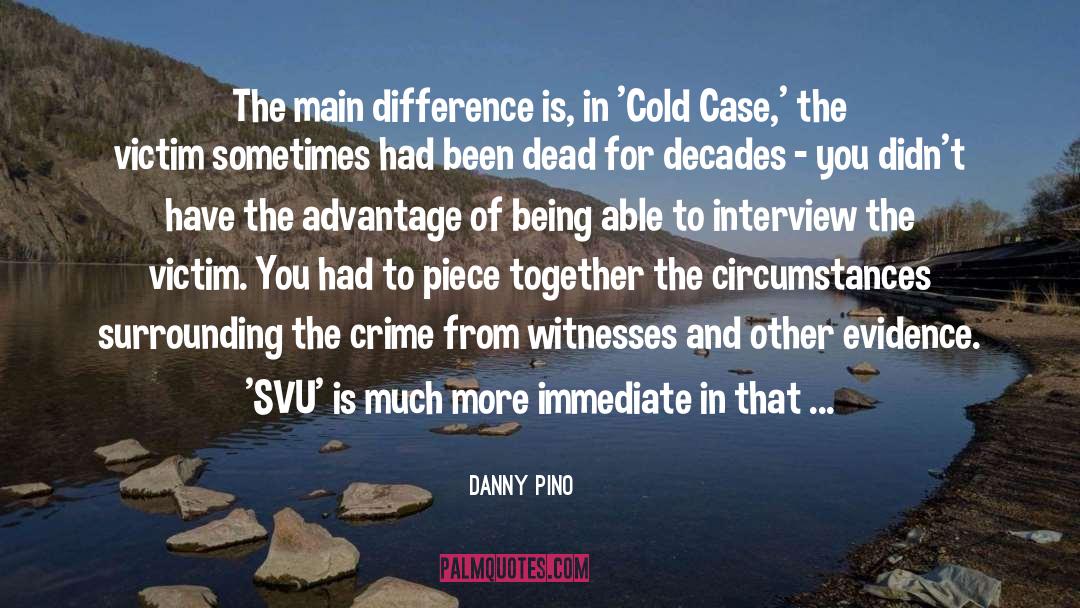 Danny Pino Quotes: The main difference is, in