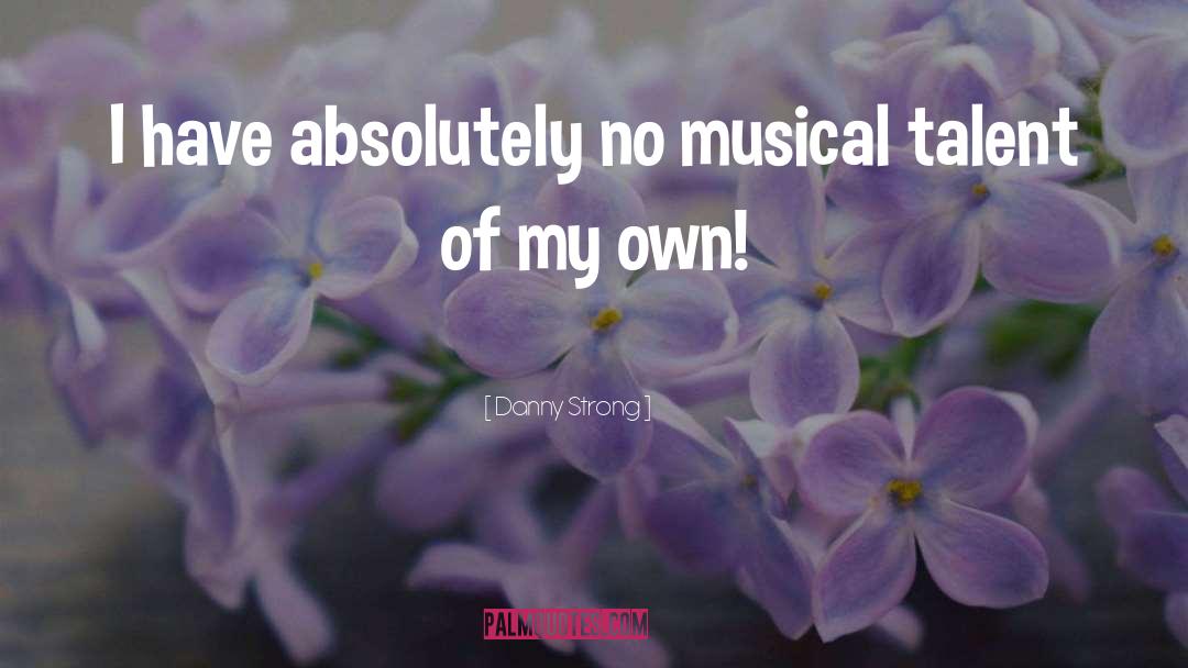 Danny Strong Quotes: I have absolutely no musical