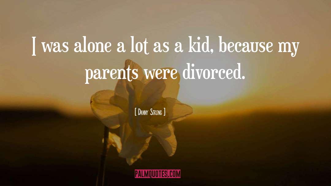 Danny Strong Quotes: I was alone a lot