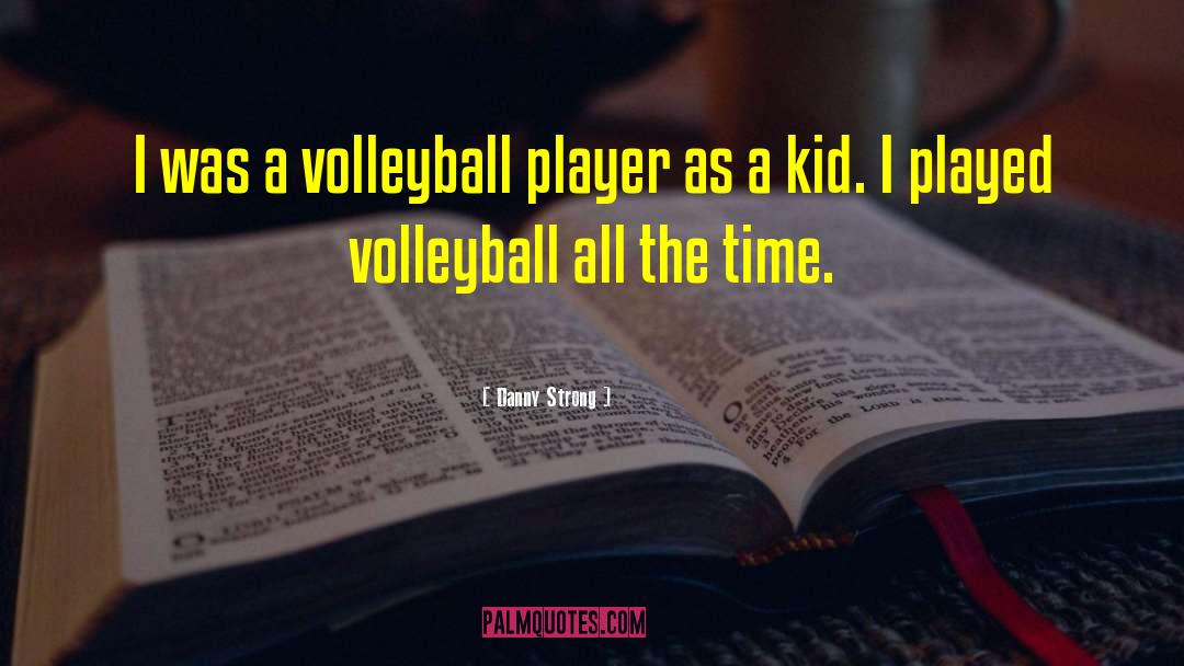 Danny Strong Quotes: I was a volleyball player