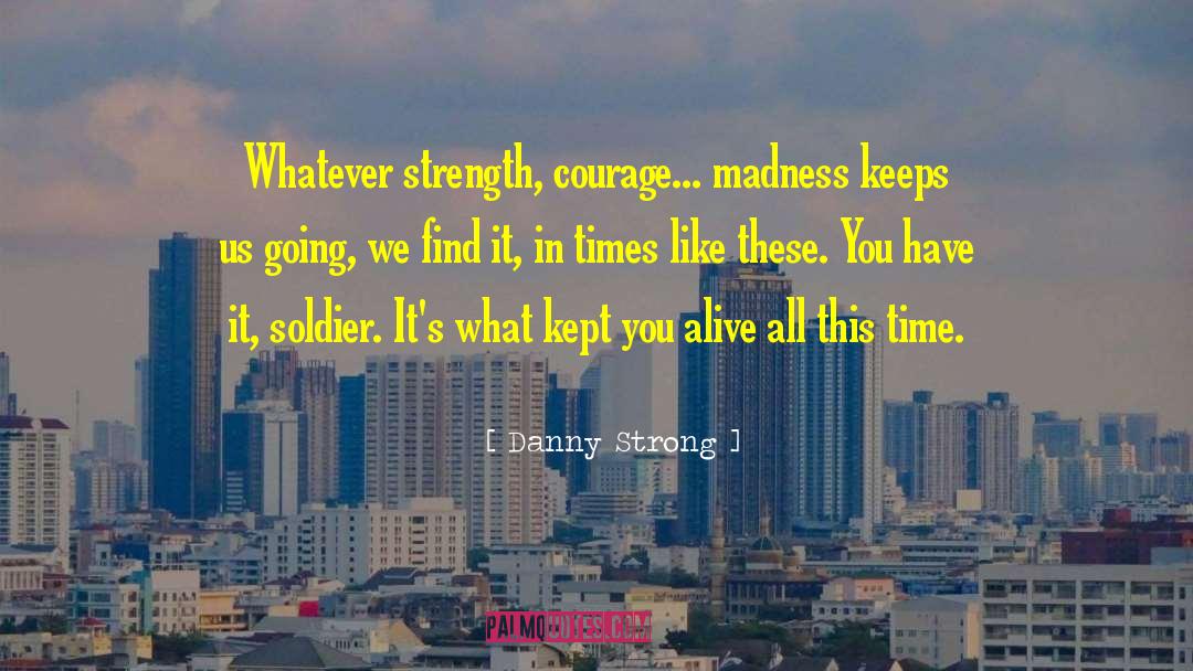 Danny Strong Quotes: Whatever strength, courage... madness keeps