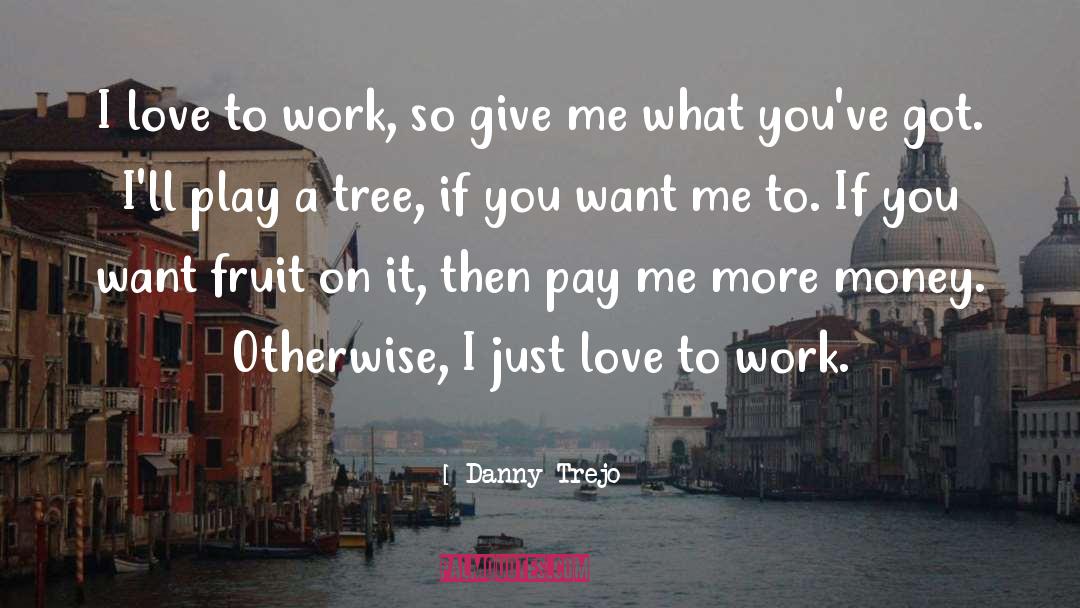 Danny Trejo Quotes: I love to work, so