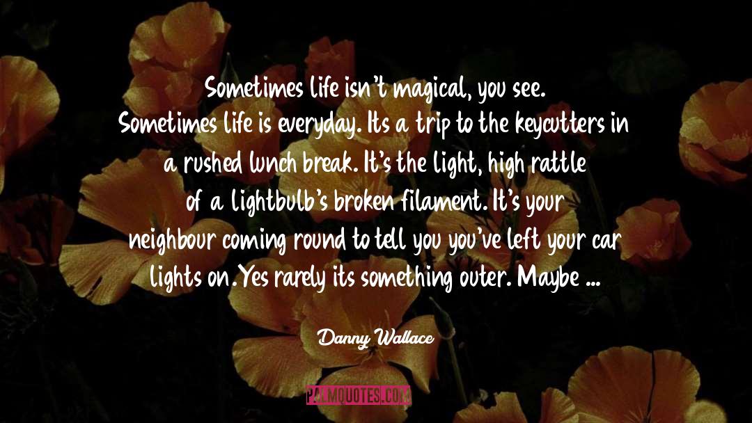 Danny Wallace Quotes: Sometimes life isn't magical, you