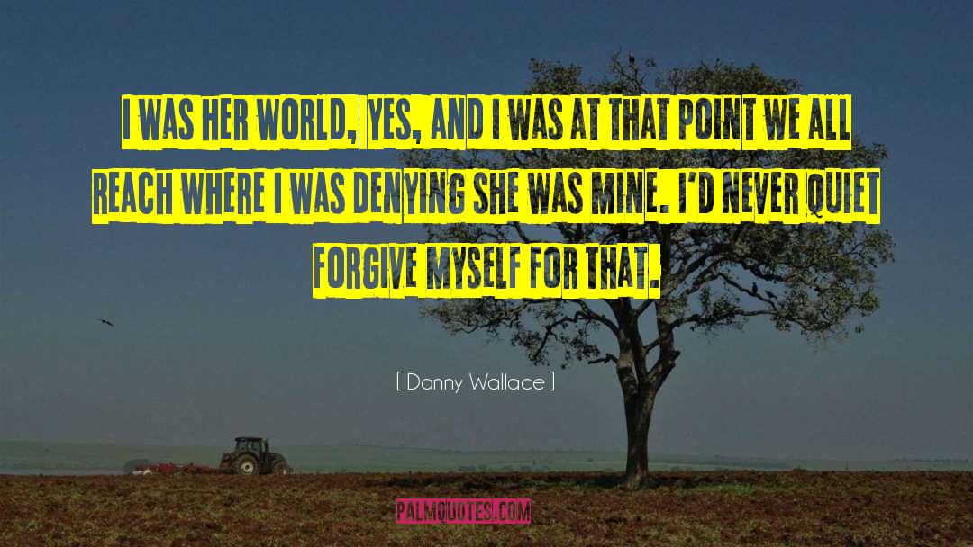 Danny Wallace Quotes: I was her world, yes,