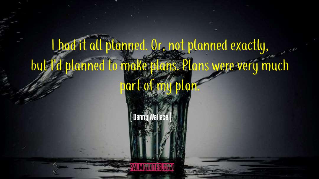 Danny Wallace Quotes: I had it all planned.