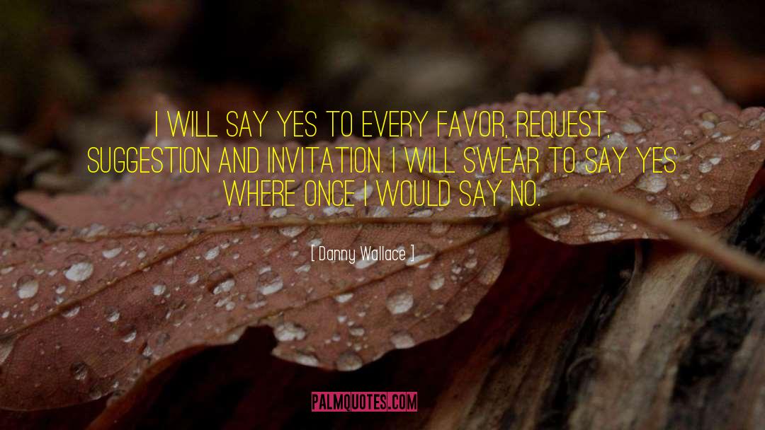 Danny Wallace Quotes: I will say yes to